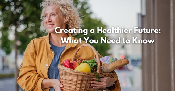 Creating a Healthier Future: What You Need to Know