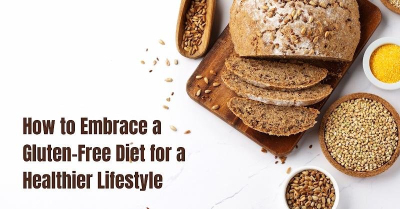 how to embrace a gluten free diet for a healthier lifestyle